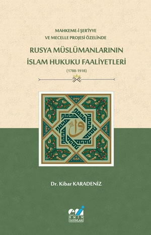 Mahkeme-i Şer‘iyye ve Mecelle Projesi Özelinde,  Rusya Müslümanlarının İslam Hukuku Faaliyetleri (1788-1918)